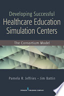 Developing successful health-care education simulation centers the consortium model /
