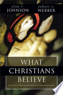 What Christians believe : an overview of theology and its biblical and historical development /