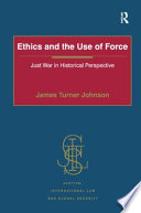 Ethics and the use of force just war in historical perspective /