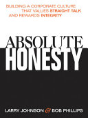 Absolute honesty building a corporate culture that values straight talk and rewards integrity /
