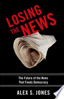 Losing the news the uncertain future of the news that feeds democracy /