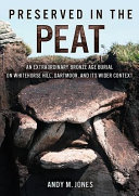 Preserved in the peat : an extraordinary Bronze Age burial on Whitehorse Hill, Dartmoor, and its wider context /