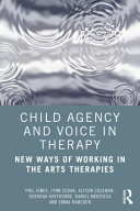 Child agency and voice in therapy : new ways of working in the arts therapies /