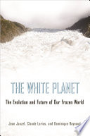 The white planet the evolution and future of our frozen world /