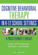Cognitive behavioral therapy in K-12 school settings : a practitioner's toolkit /