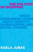 The politics of shopping what consumers learn about identity, globalization, and social change /
