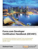Force.com developer certification handbook (DEV401) a comprehensive handbook to guide Force.com developers through important fundamentals and prepare them for the DEV401 exam /