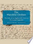 The watchful clothier the life of an eighteenth-century Protestant capitalist /