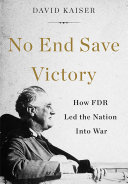 No end save victory : how FDR led the nation into war /