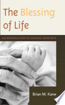 The blessing of life an introduction to Catholic bioethics /