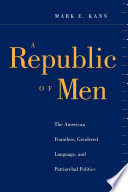 A republic of men the American founders, gendered language, and patriarchal politics /