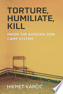 Torture, Humiliate, Kill : Inside the Bosnian Serb Camp System /