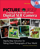 Picture yourself getting the most out of your digital SLR camera step-by-step instruction for taking great photographs of your world /