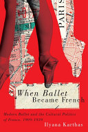 When ballet became French : modern ballet and the cultural politics of France, 1909-1939 /