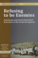 Refusing to be enemies Palestinian and Israeli nonviolent resistance to the Israeli occupation /