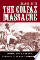 The Colfax massacre the untold story of Black power, White terror, and the death of Reconstruction /