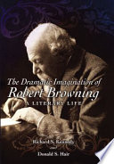 The dramatic imagination of Robert Browning a literary life /