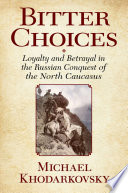 Bitter choices loyalty and betrayal in the Russian conquest of the North Caucasus /