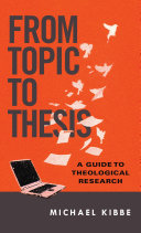 From topic to thesis : a guide to theological research /