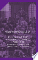 Punishing the Criminal Corpse, 1700-1840 Aggravated Forms of the Death Penalty in England /