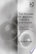 The future of reason, science and faith following modernity and post-modernity /