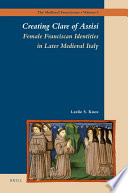 Creating Clare of Assisi female Franciscan identities in later medieval Italy /