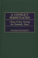 A conflict perpetuated China policy during the Kennedy years /