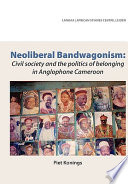 Neoliberal bandwagonism civil society and the politics of belonging in anglophone Cameroon /