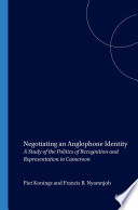 Negotiating an Anglophone identity a study of the politics of recognition and representation in Cameroon /