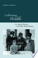 Cultivating health Los Angeles women and public health reform /