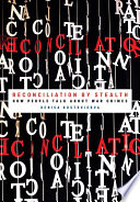 Reconciliation by Stealth : How People Talk about War Crimes /