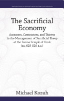 The sacrificial economy : assessors, contractors, and thieves in the management of sacrificial sheep at the Eanna Temple of Uruk (ca. 625-520 B.C.) /