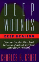 Deep wounds, deep healing : discovering the vital link between Spiritual warfare and inner healing /