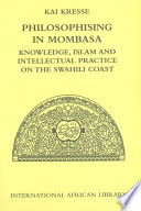 Philosophising in Mombasa knowledge, Islam and intellectual practice on the Swahili coast /