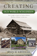 Creating Old World Wisconsin the struggle to build an outdoor history museum of ethnic architecture /