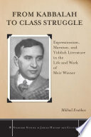 From Kabbalah to class struggle expressionism, Marxism, and Yiddish literature in the life and work of Meir Wiener /