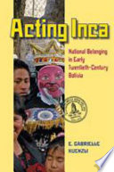 Acting Inca : identity and national belonging in early twentieth-century Bolivia /