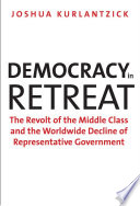 Democracy in retreat the revolt of the middle class and the worldwide decline of representative government /
