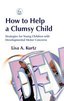 How to help a clumsy child strategies for young children with developmental motor concerns /