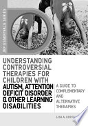Understanding controversial therapies for children with autism, attention deficit disorder, and other learning disabilities a guide to complementary and alternative medicine /
