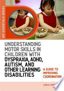 Understanding motor skills in children with dyspraxia, ADHD, autism, and other learning disabilities a guide to improving coordination /