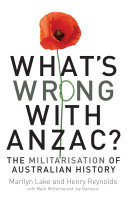 What's wrong with ANZAC? the militarisation of Australian history /