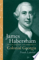 James Habersham loyalty, politics, and commerce in colonial Georgia /