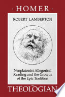 Homer the theologian Neoplatonist allegorical reading and the growth of the epic tradition /