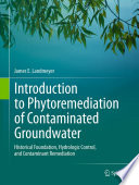 Introduction to Phytoremediation of Contaminated Groundwater Historical Foundation, Hydrologic Control, and Contaminant Remediation /