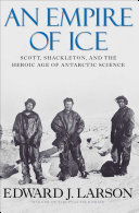 An empire of ice Scott, Shackleton, and the heroic age of Antarctic science /