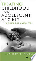 Treating childhood and adolescent anxiety a guide for caregivers /