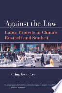 Against the law labor protests in China's rustbelt and sunbelt /