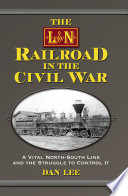 The L&N Railroad in the Civil War a vital north-south link and the struggle to control it /