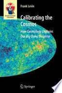 Calibrating the Cosmos How Cosmology Explains Our Big Bang Universe /